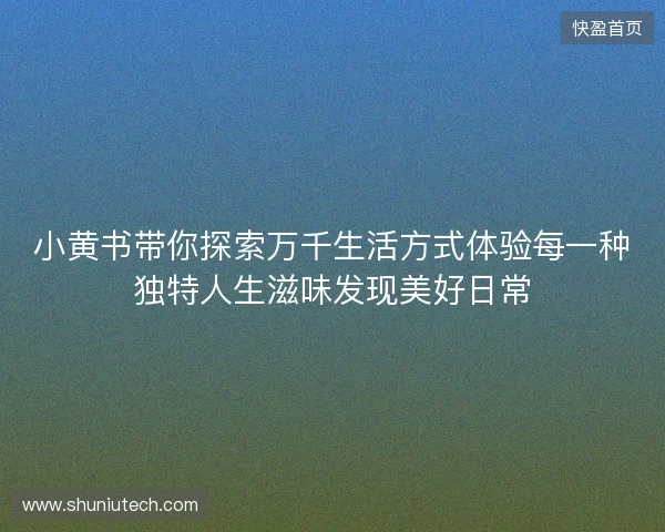 小黄书带你探索万千生活方式体验每一种独特人生滋味发现美好日常 小黄书带你探索万千生活方式体验每一种独特人生滋味发现美好日常