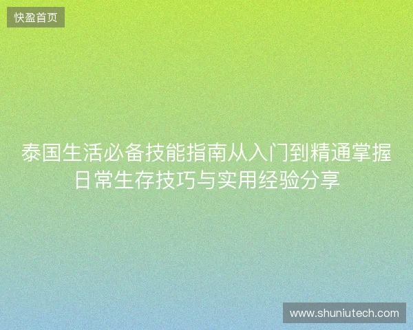泰国生活必备技能指南从入门到精通掌握日常生存技巧与实用经验分享 泰国生活必备技能指南从入门到精通掌握日常生存技巧与实用经验分享